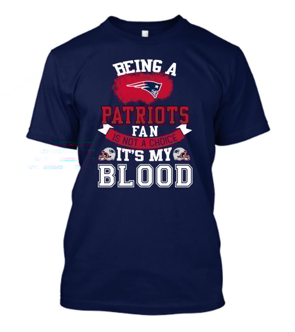 Being A Patriots Fan Is Not A Choice It's My Blood New England Patriots T-Shirt