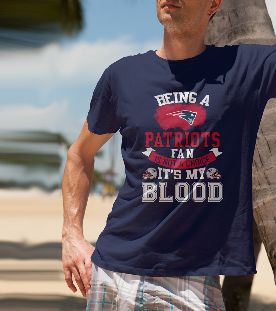 Being A Patriots Fan Is Not A Choice It's My Blood New England Patriots T-Shirt