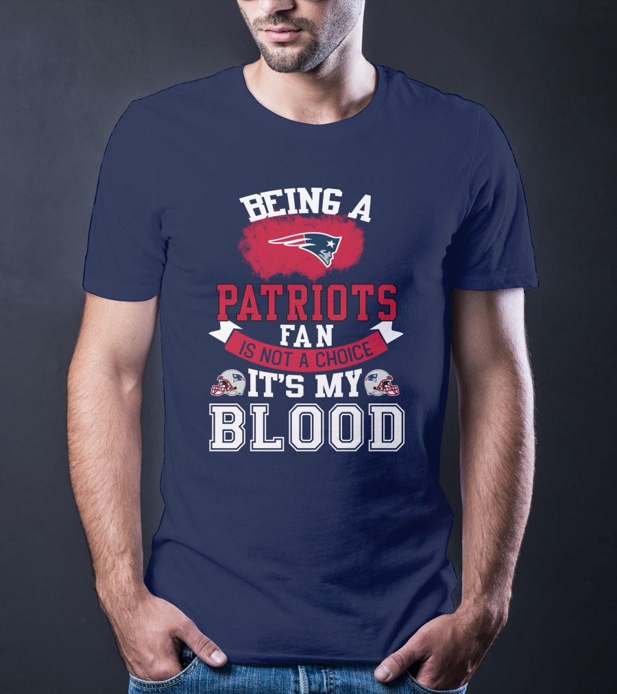 Being A Patriots Fan Is Not A Choice It's My Blood New England Patriots T-Shirt