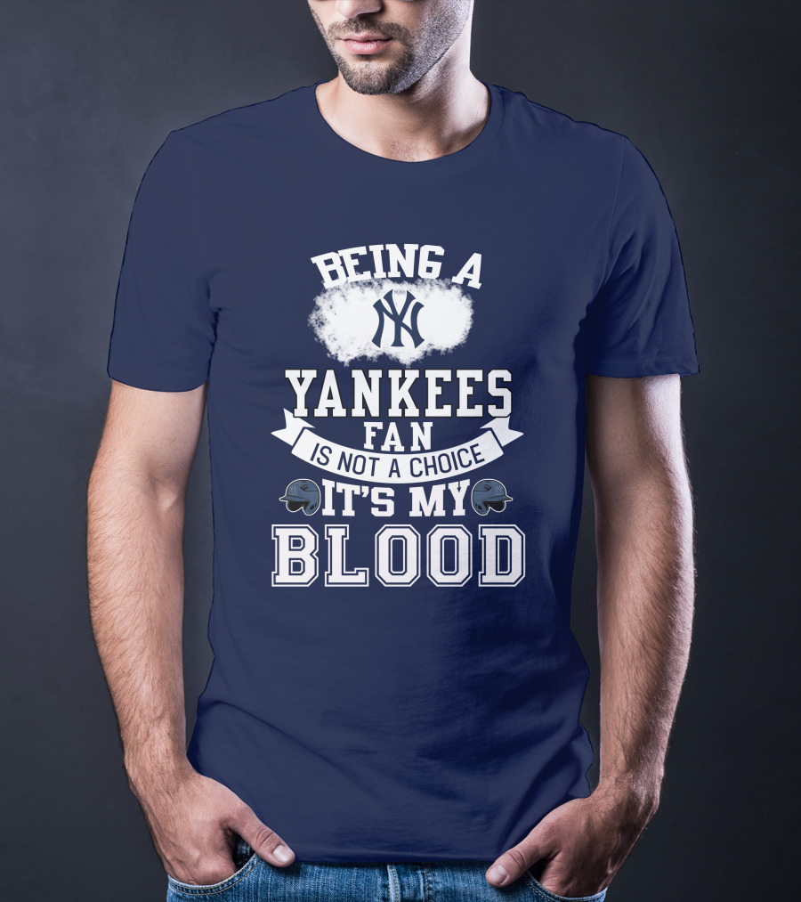 Being A Yankees Fan Is Not A Choice It's My Blood T-Shirt