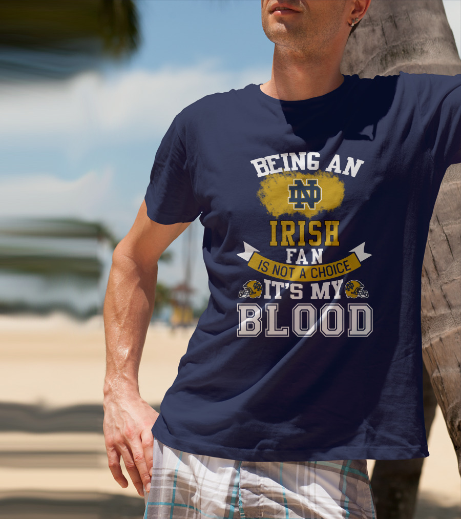 Being An Notre Dame Irish Fan Is Not A Choice It’s My Blood T-Shirt