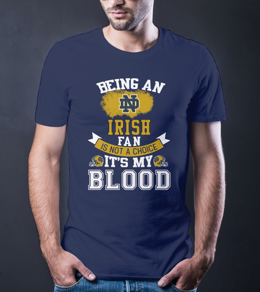Being An Notre Dame Irish Fan Is Not A Choice It’s My Blood T-Shirt