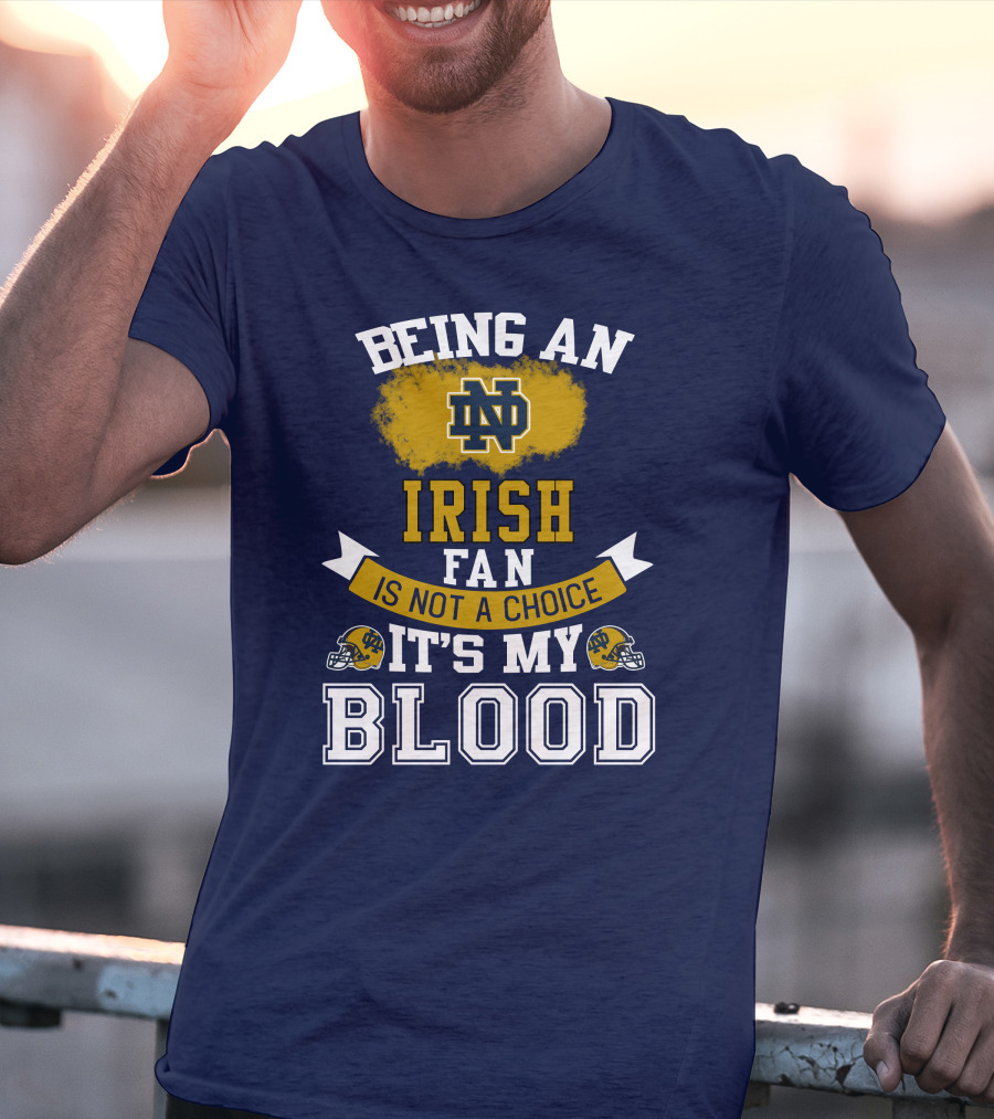 Being An Notre Dame Irish Fan Is Not A Choice It’s My Blood T-Shirt