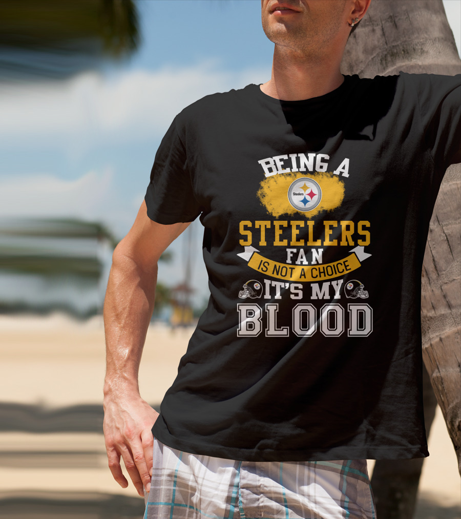 Being A Pittsburgh Steelers Fan Is Not A Choice It's My Blood T-Shirt