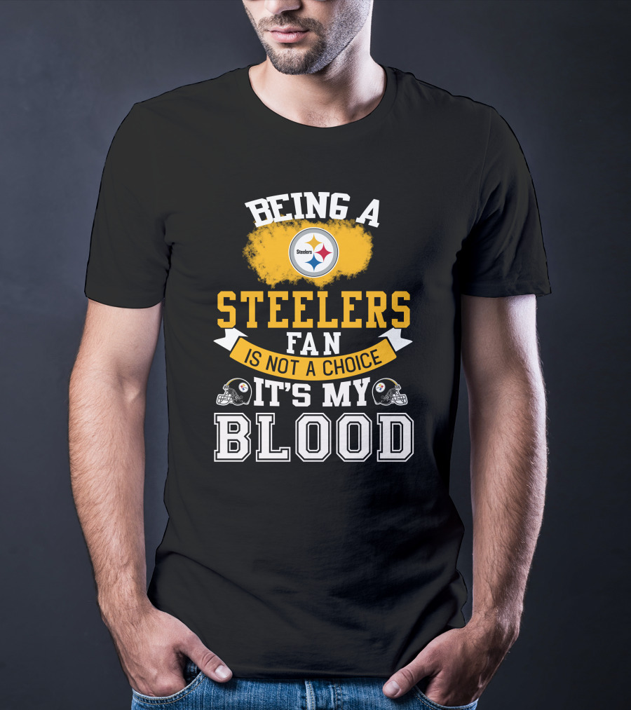 Being A Pittsburgh Steelers Fan Is Not A Choice It's My Blood T-Shirt