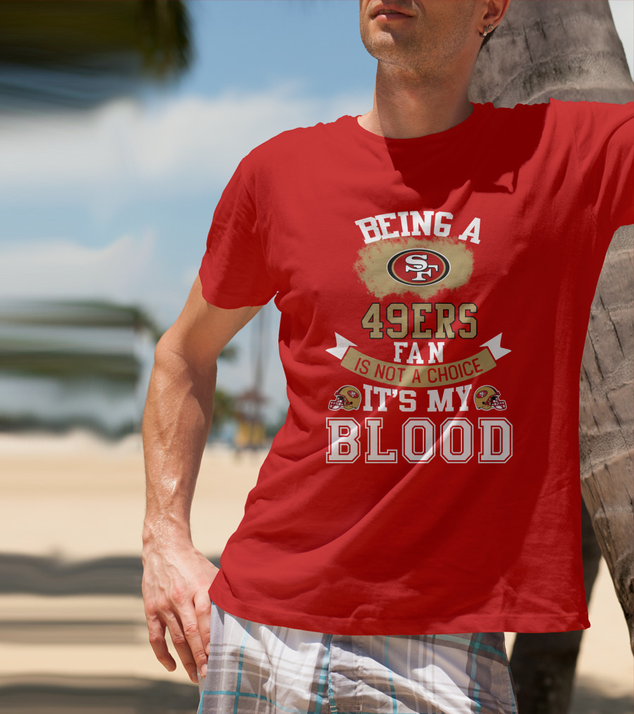 Being A San Francisco 49ers Fan Is Not A Choice It's My Blood 49ers Helmets T-Shirt