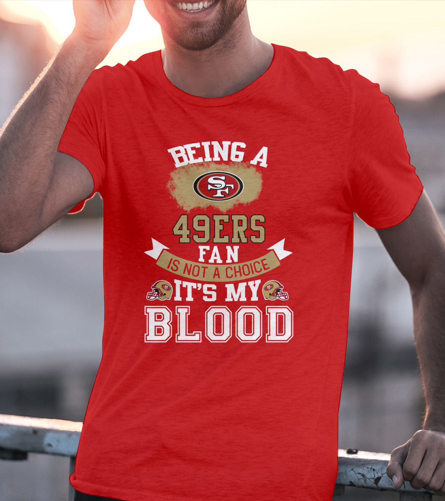 Being A San Francisco 49ers Fan Is Not A Choice It's My Blood 49ers Helmets T-Shirt