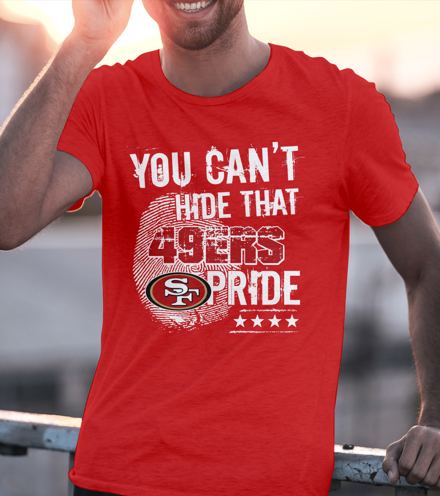 You Can't Hide That 49ers Pride San Francisco Sf T-Shirt