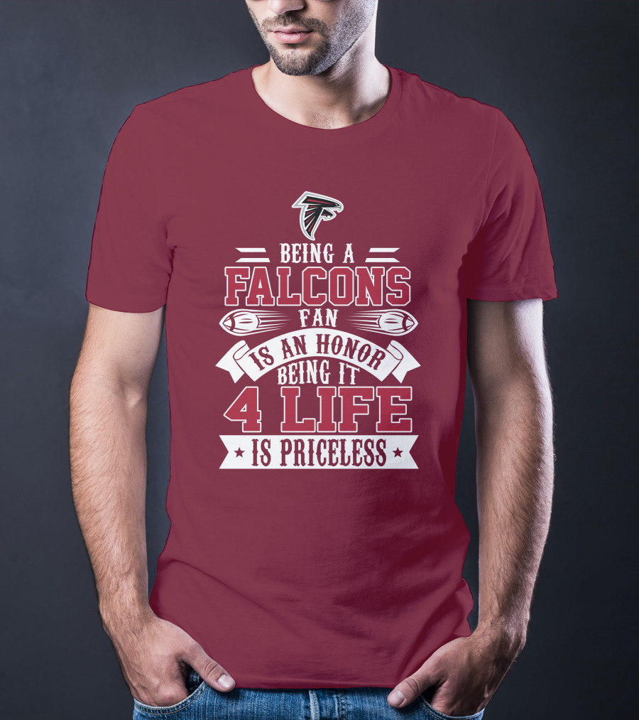 Being A Falcons Fan Is An Honor Being It 4 Life Is Priceless T-Shirt