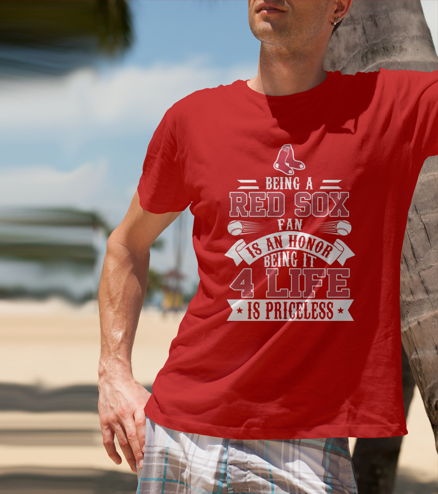 Being A Boston Red Sox Fan Is An Honor Being It 4 Life Is Priceless T-Shirt