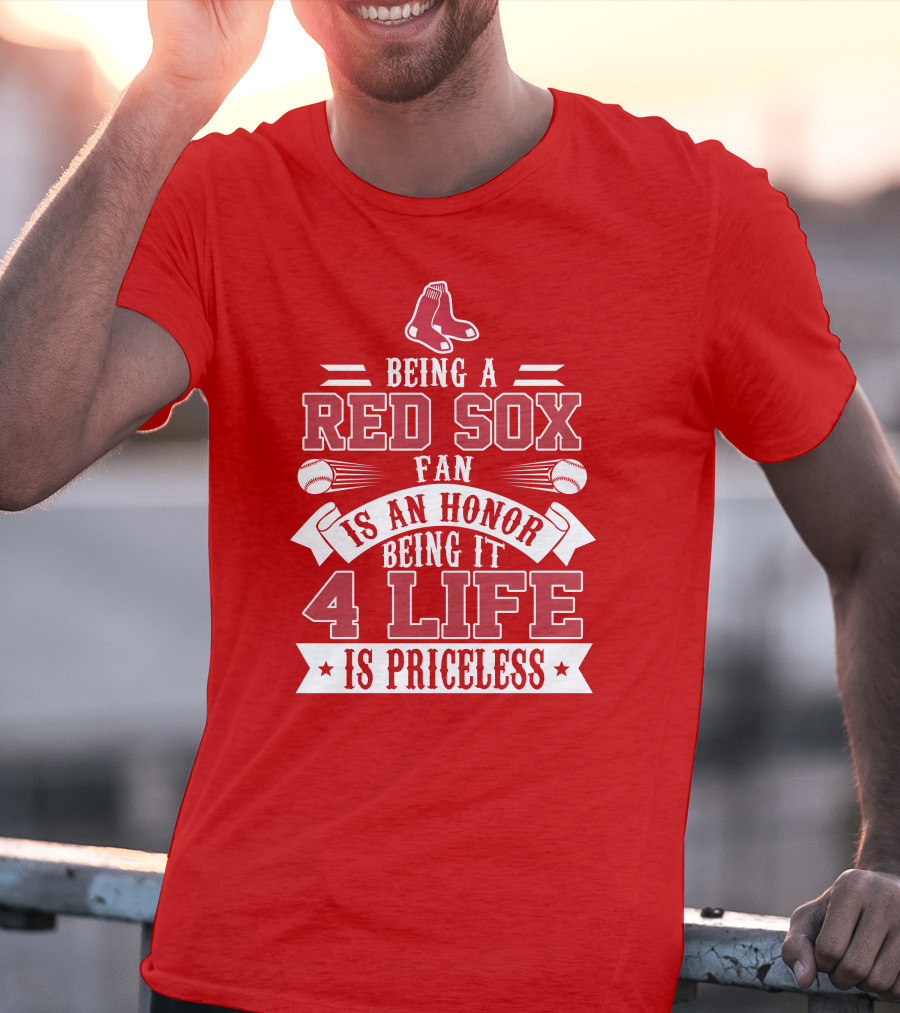 Being A Boston Red Sox Fan Is An Honor Being It 4 Life Is Priceless T-Shirt