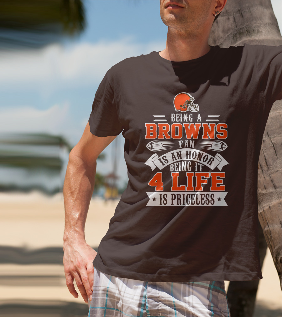 Being A Cleveland Browns Fan Is An Honor Being It 4 Life Is Priceless T-Shirt