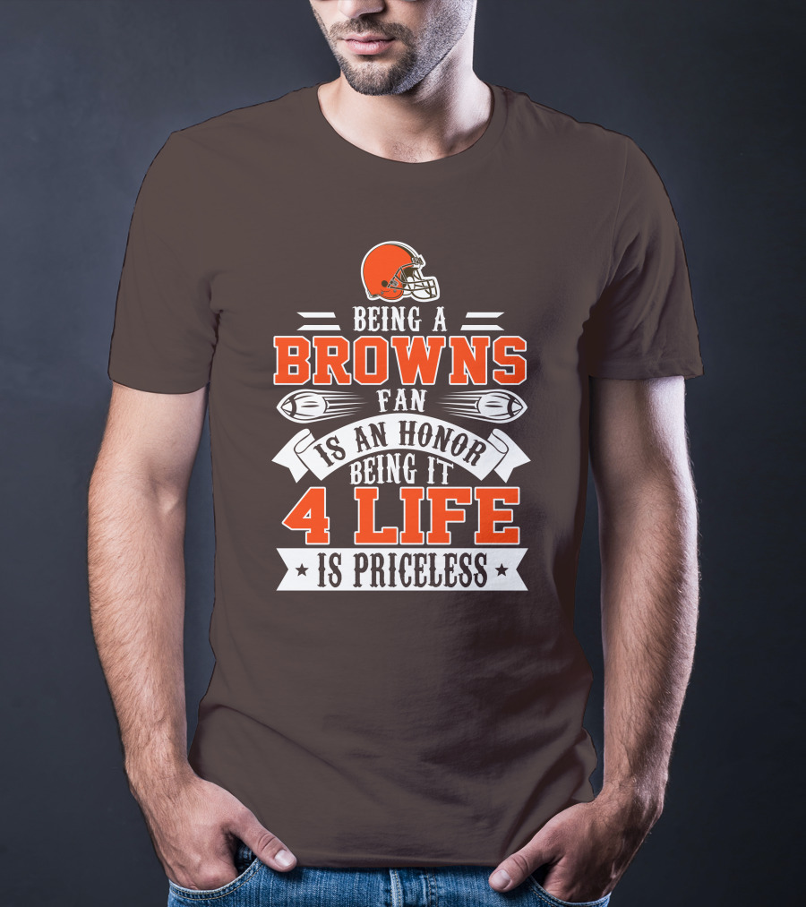 Being A Cleveland Browns Fan Is An Honor Being It 4 Life Is Priceless T-Shirt