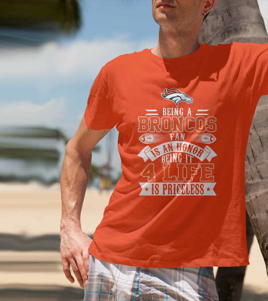 Being A Denver Broncos Fan Is An Honor Being It 4 Life Is Priceless T-Shirt