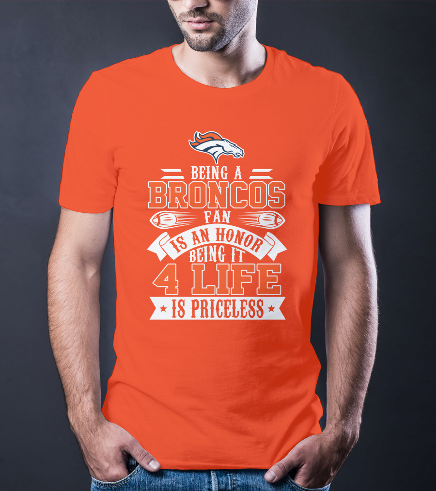 Being A Denver Broncos Fan Is An Honor Being It 4 Life Is Priceless T-Shirt