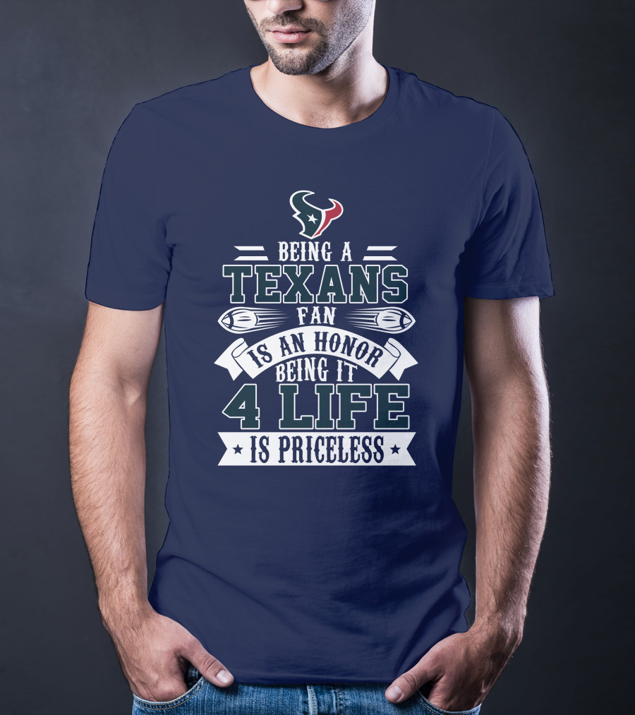 Being A Texans Fan Is An Honor Being It 4 Life Is Priceless T-Shirt