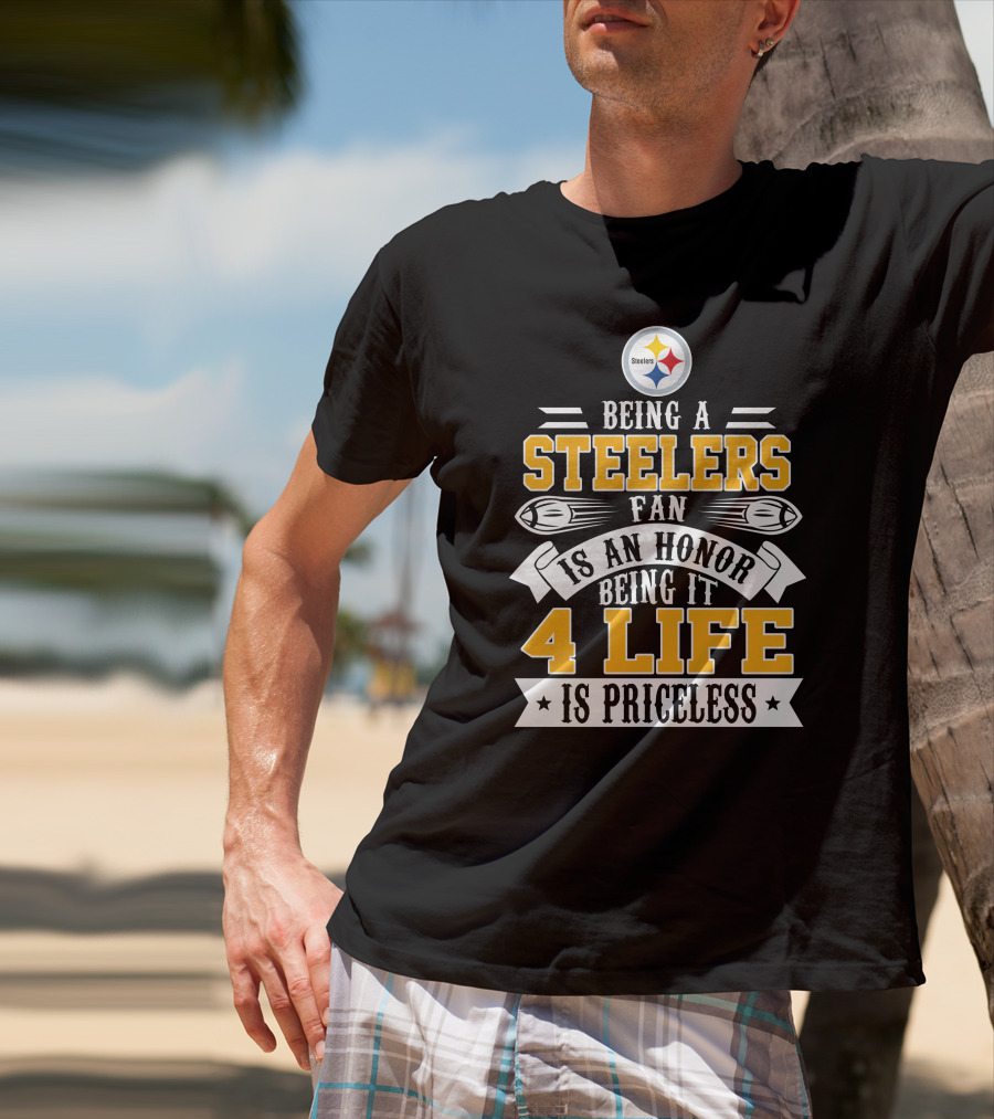 Being A Steelers Fan Is An Honor Being It 4 Life Is Priceless T-Shirt