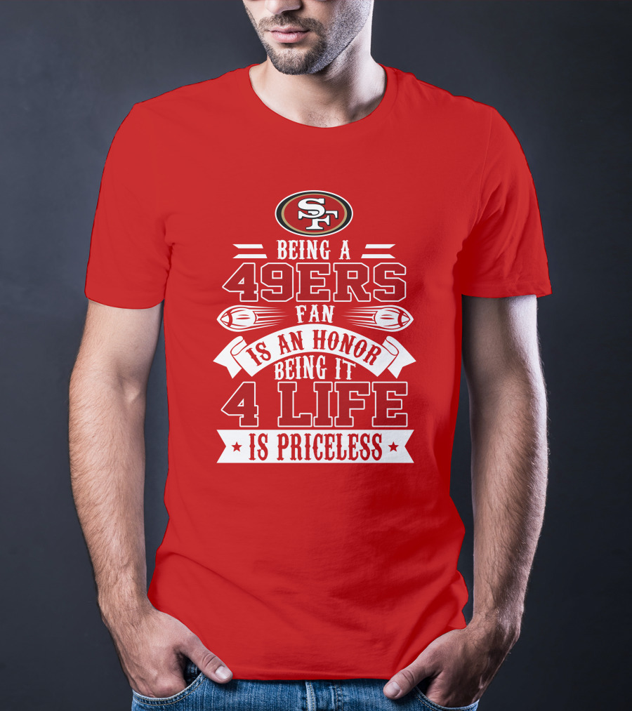 Being A 49ers Fan Is An Honor Being It 4 Life Is Priceless San Francisco 49ers T-Shirt