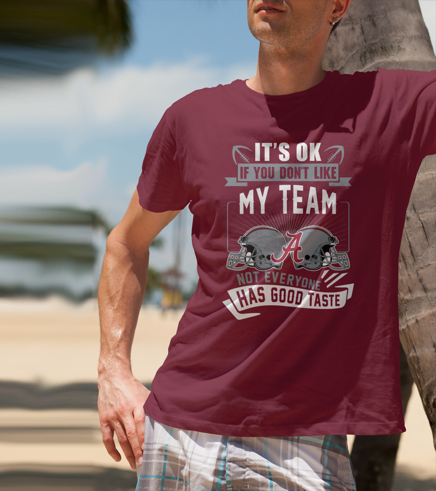 Alabama Crimson Tide It's Ok If You Don't Like My Team Not Everyone Has Good Taste T-Shirt