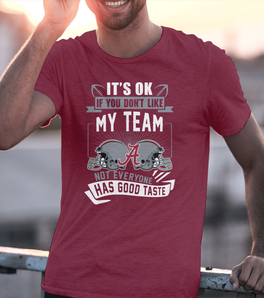 Alabama Crimson Tide It's Ok If You Don't Like My Team Not Everyone Has Good Taste T-Shirt