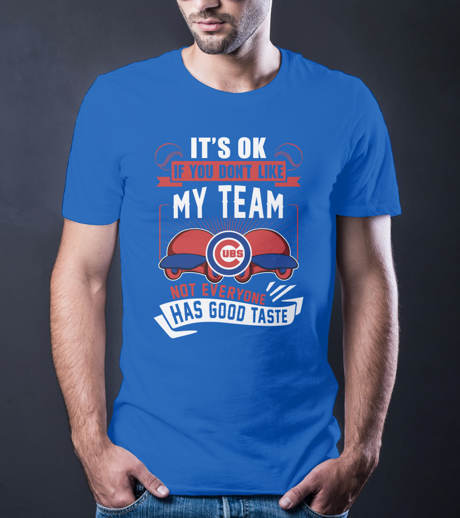 It's Ok If You Don't Like My Team Cubs Not Everyone Has Good Taste T-Shirt