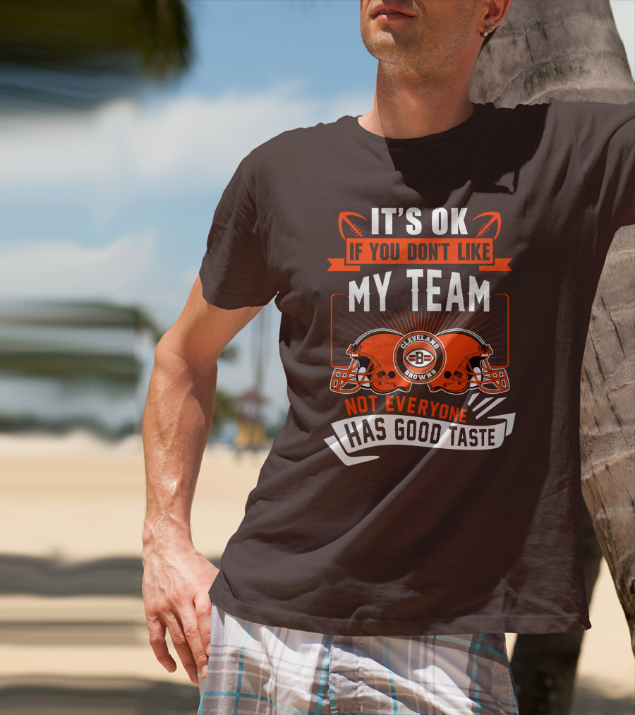 Cleveland Browns It's Ok If You Don't Like My Team Not Everyone Has Good Taste T-Shirt