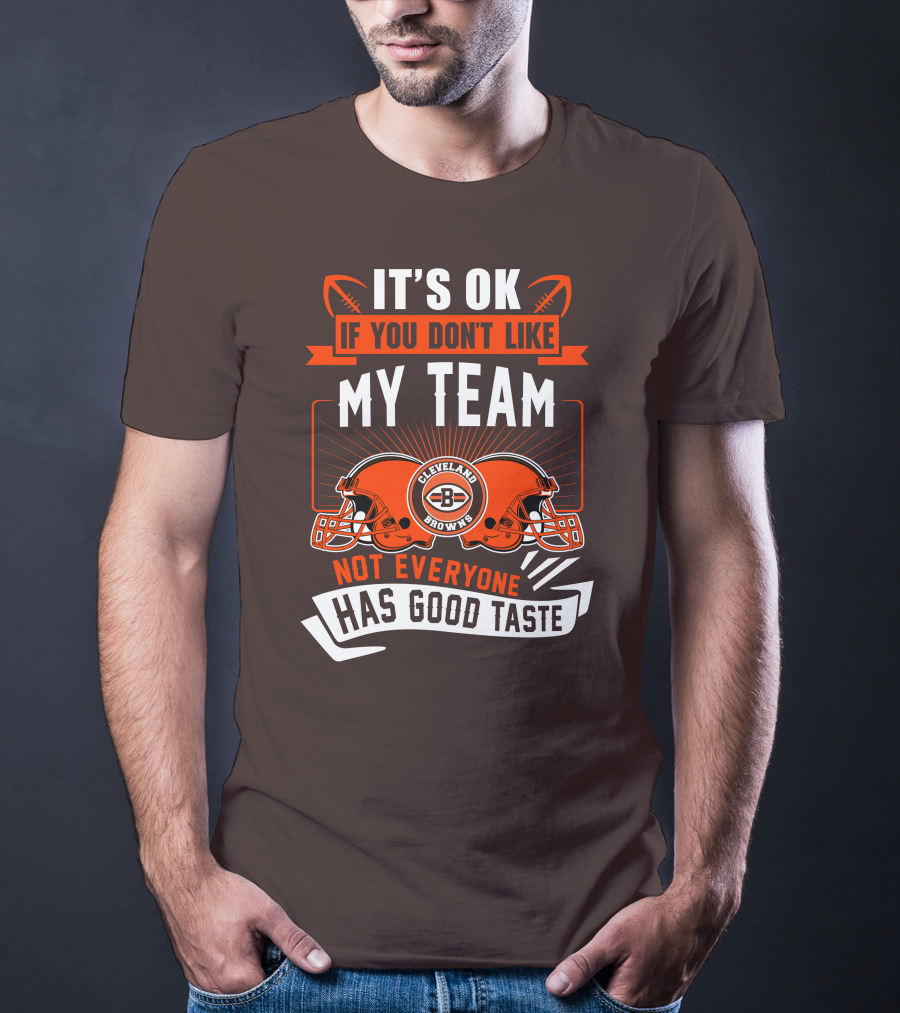 Cleveland Browns It's Ok If You Don't Like My Team Not Everyone Has Good Taste T-Shirt