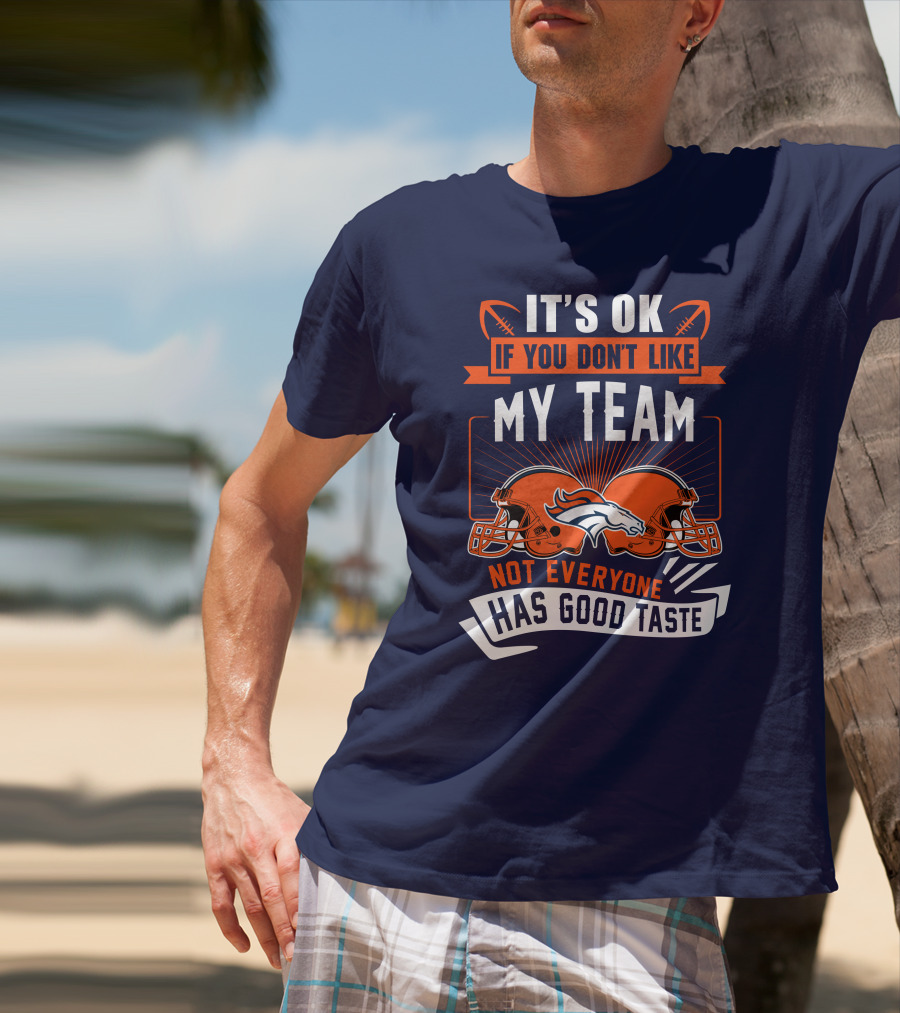 Denver Broncos It's Ok If You Don't Like My Team Not Everyone Has Good Taste T-Shirt