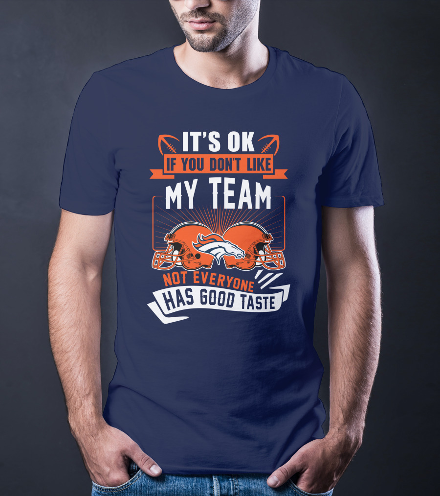 Denver Broncos It's Ok If You Don't Like My Team Not Everyone Has Good Taste T-Shirt