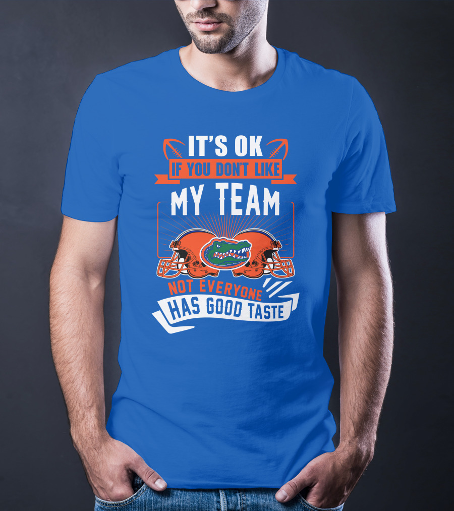 Florida Gators It's Ok If You Don't Like My Team Not Everyone Has Good Taste T-Shirt