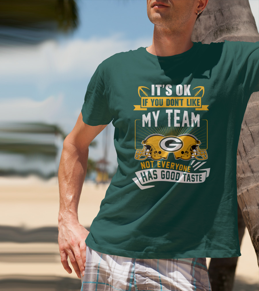 It's Ok If You Don't Like My Team Green Bay Packers Not Everyone Has Good Taste T-Shirt