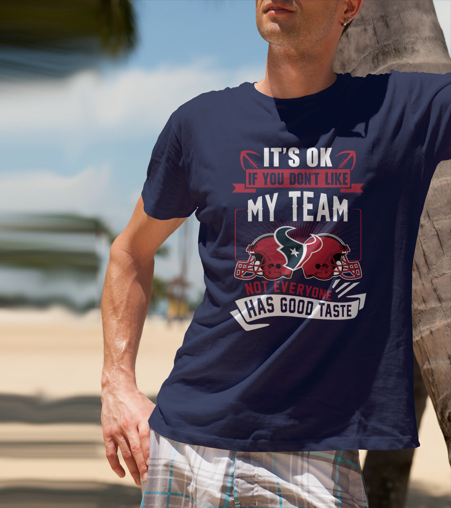 Houston Texans It's Ok If You Don't Like My Team Not Everyone Has Good Taste T-Shirt