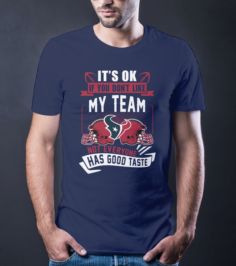 Houston Texans It's Ok If You Don't Like My Team Not Everyone Has Good Taste T-Shirt