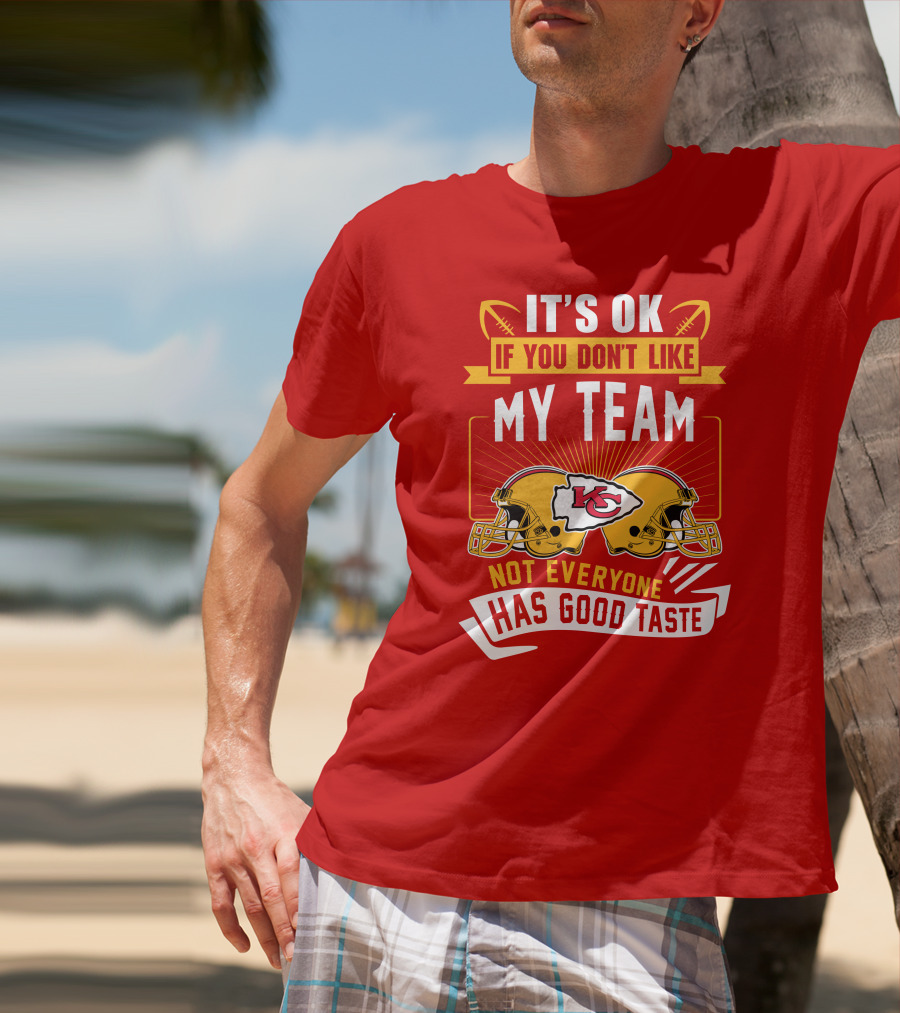 It's Ok If You Don't Like My Team Kansas City Chiefs Not Everyone Has Good Taste T-Shirt