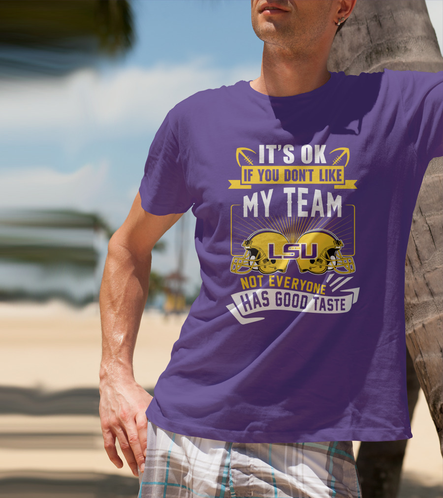 LSU Tigers It's Ok If You Don't Like My Team Not Everyone Has Good Taste T-Shirt