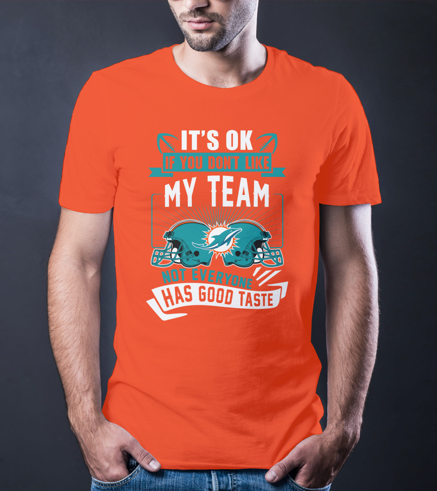 Miami Dolphins It's Ok If You Don't Like My Team Not Everyone Has Good Taste T-Shirt
