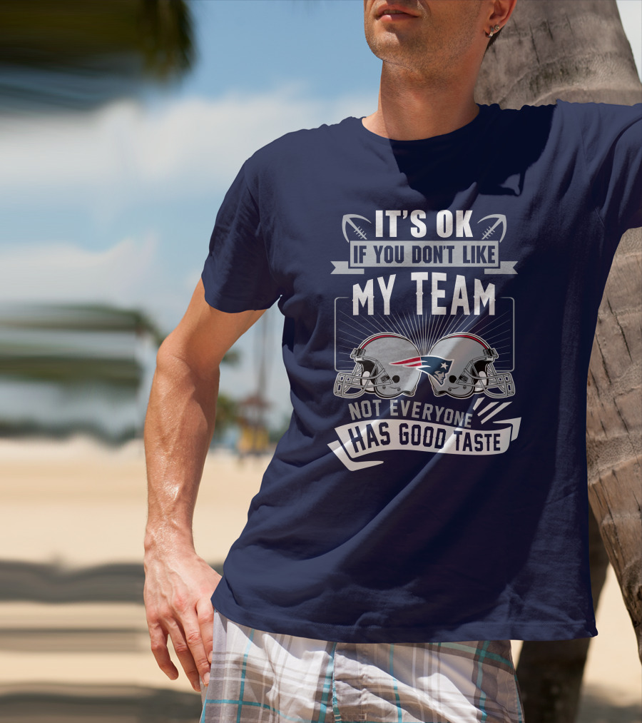 New England Patriots It's Ok If You Don't Like My Team Not Everyone Has Good Taste T-Shirt