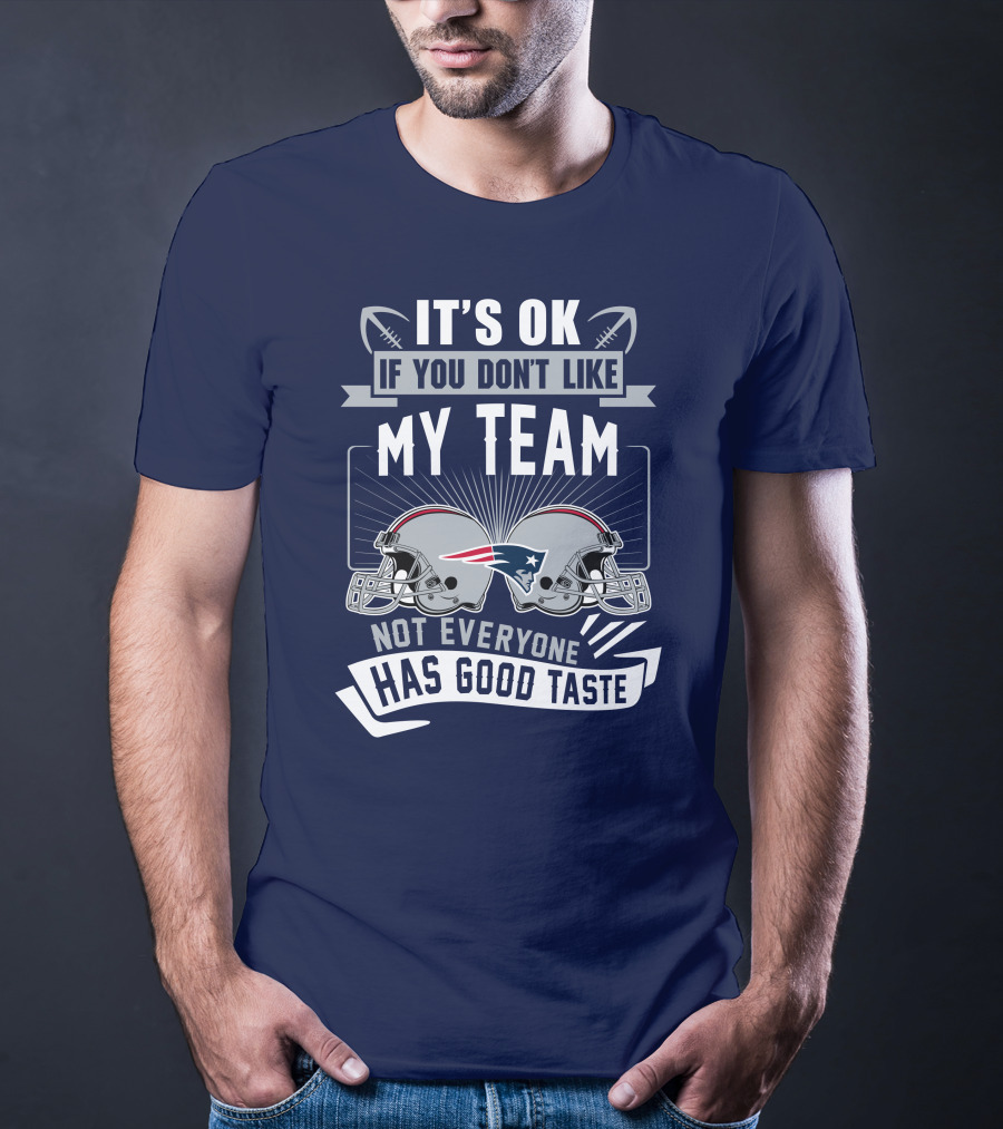 New England Patriots It's Ok If You Don't Like My Team Not Everyone Has Good Taste T-Shirt