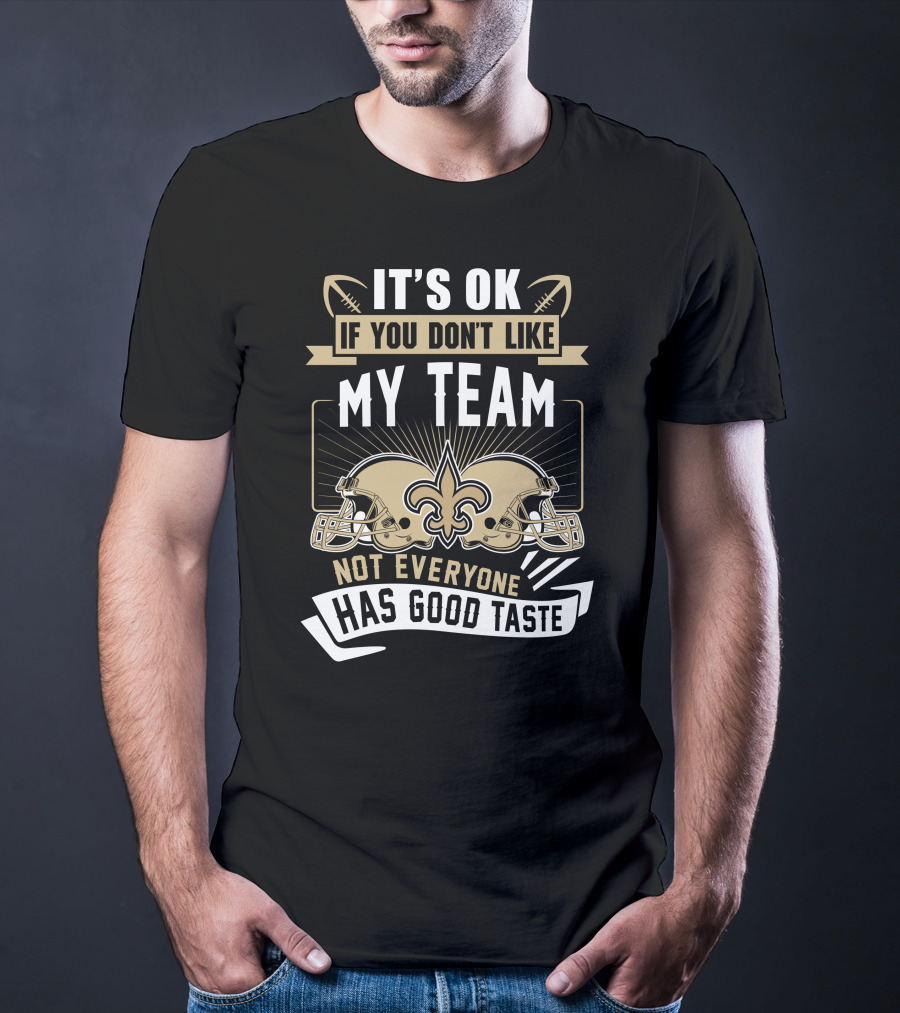 New Orleans Saints It’s OK If You Don’t Like My Team Not Everyone Has Good Taste T-Shirt