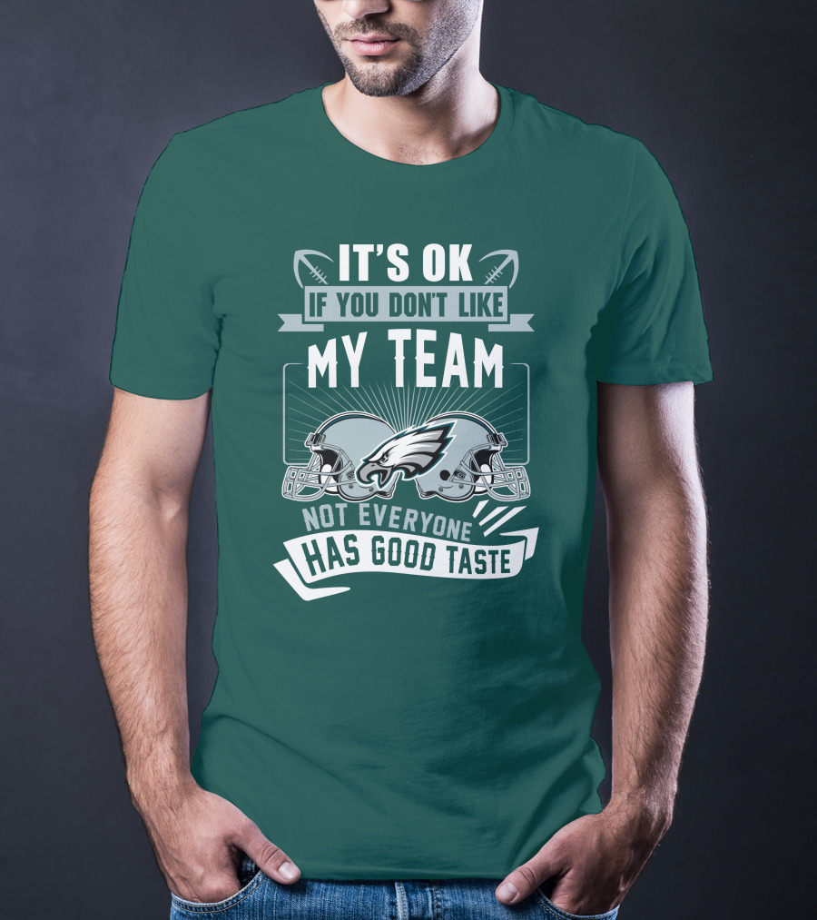 Philadelphia Eagles It's Ok If You Don't Like My Team Not Everyone Has Good Taste T-Shirt