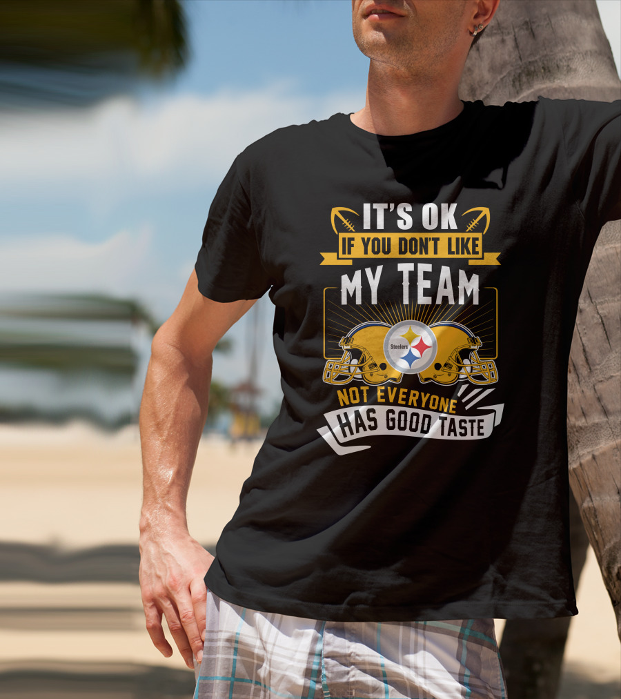 It's Ok If You Don't Like My Team Pittsburgh Steelers Not Everyone Has Good Taste T-Shirt
