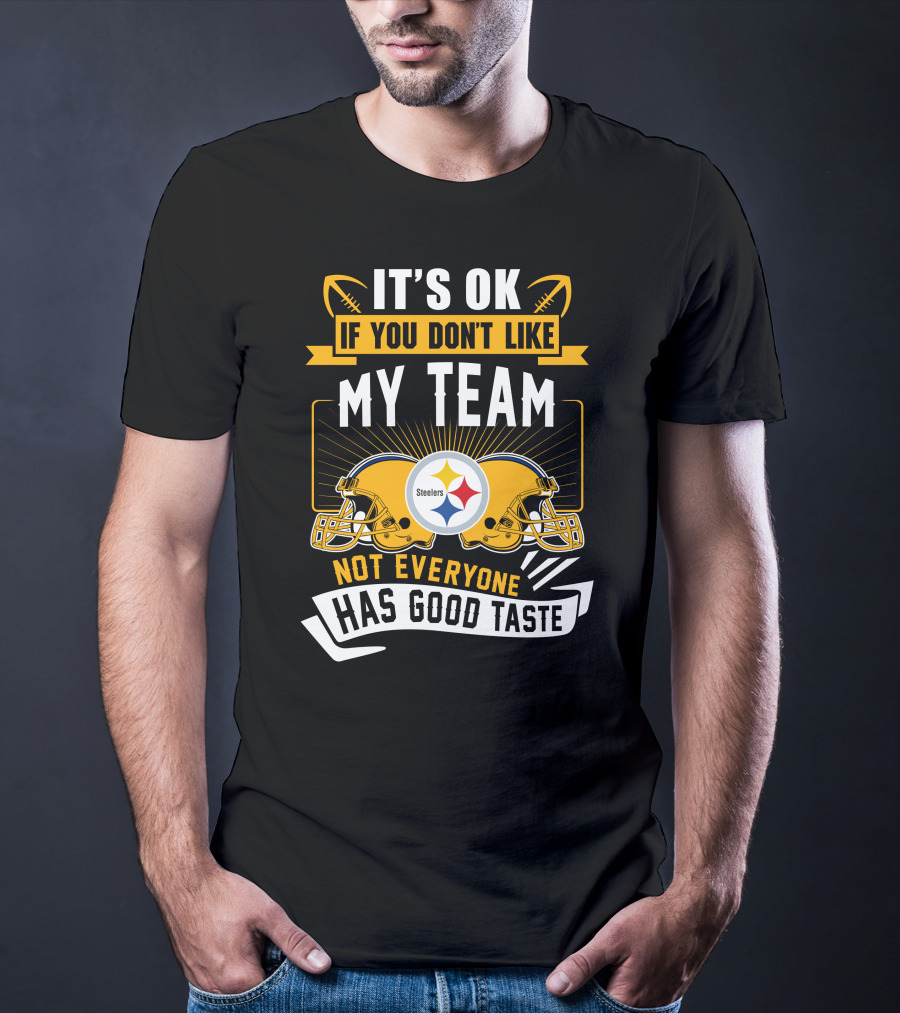 It's Ok If You Don't Like My Team Pittsburgh Steelers Not Everyone Has Good Taste T-Shirt