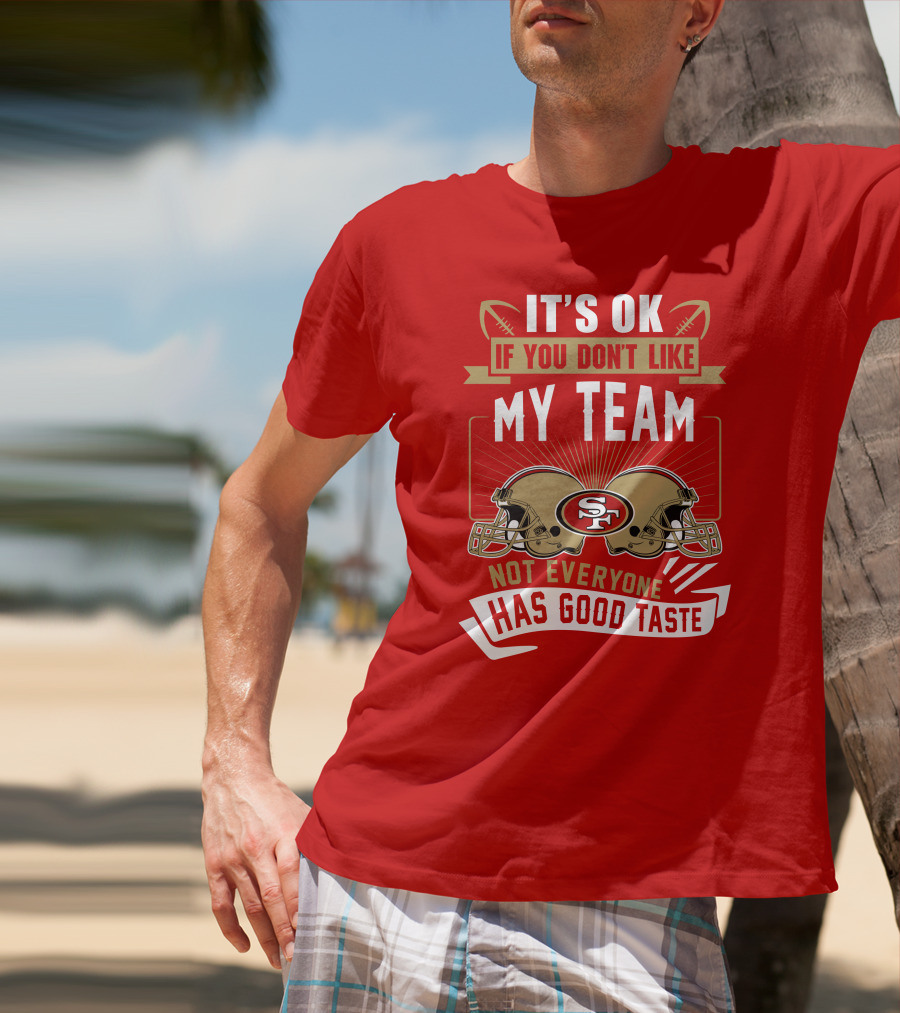 San Francisco 49ers It's Ok If You Don't Like My Team Not Everyone Has Good Taste T-Shirt