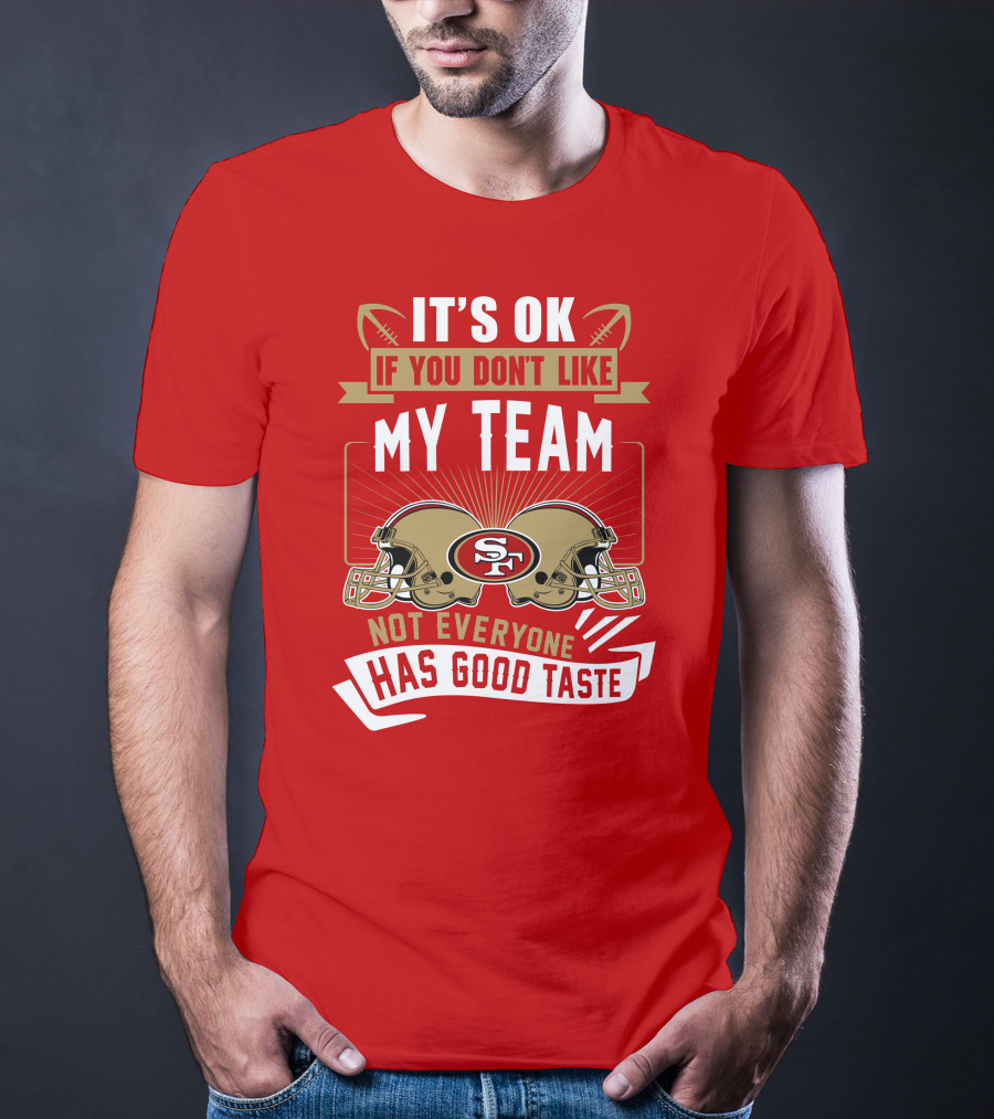 San Francisco 49ers It's Ok If You Don't Like My Team Not Everyone Has Good Taste T-Shirt