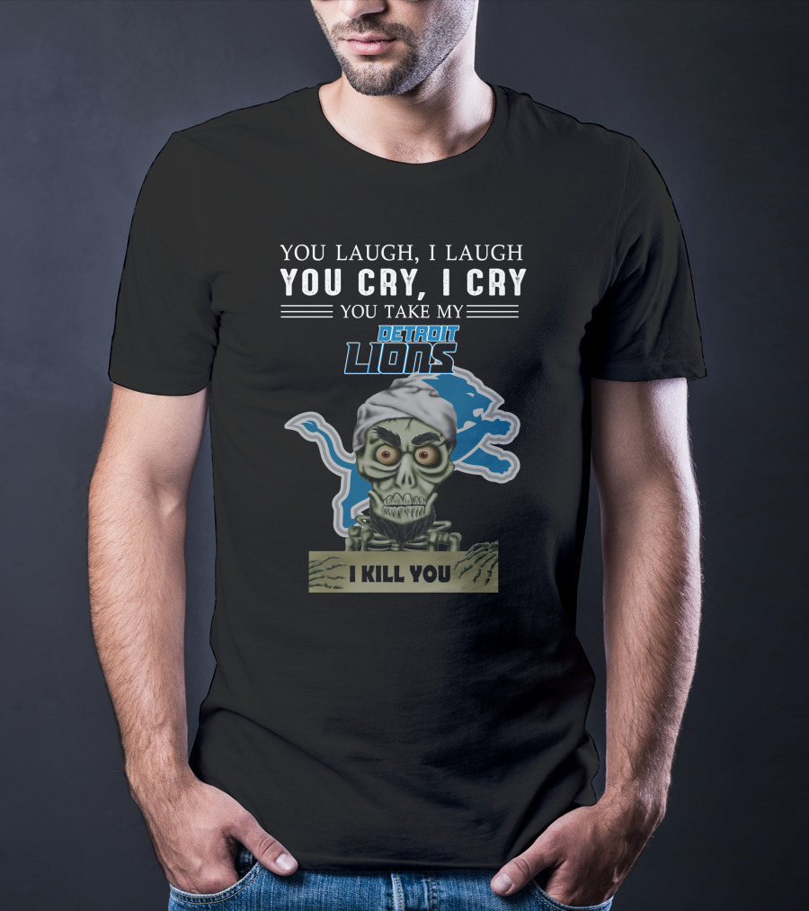 You Laugh I Laugh You Cry I Cry You Take My Detroit Lions I Kill You Jeff Dunham T-Shirt