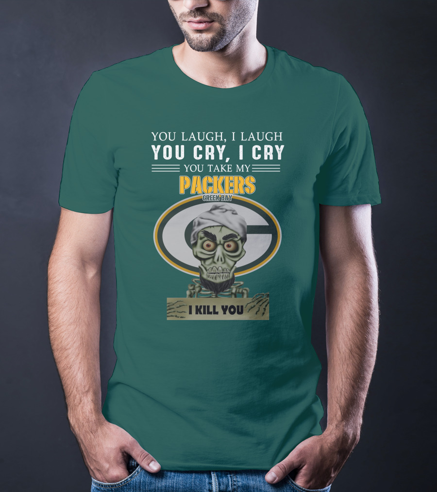 You Laugh I Laugh You Cry I Cry You Take My Packers Green Bay I Kill You Jeff Dunham T-Shirt