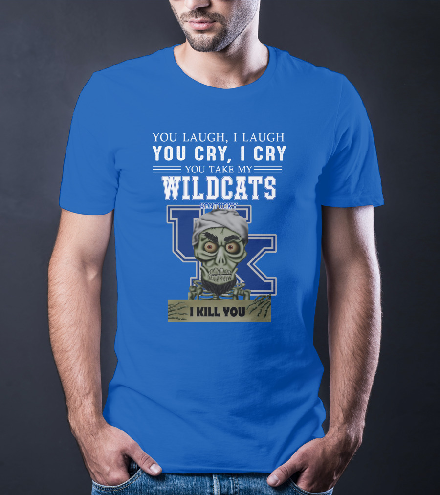 You Laugh I Laugh You Cry I Cry You Take My Kentucky Wildcats I Kill You T-Shirt