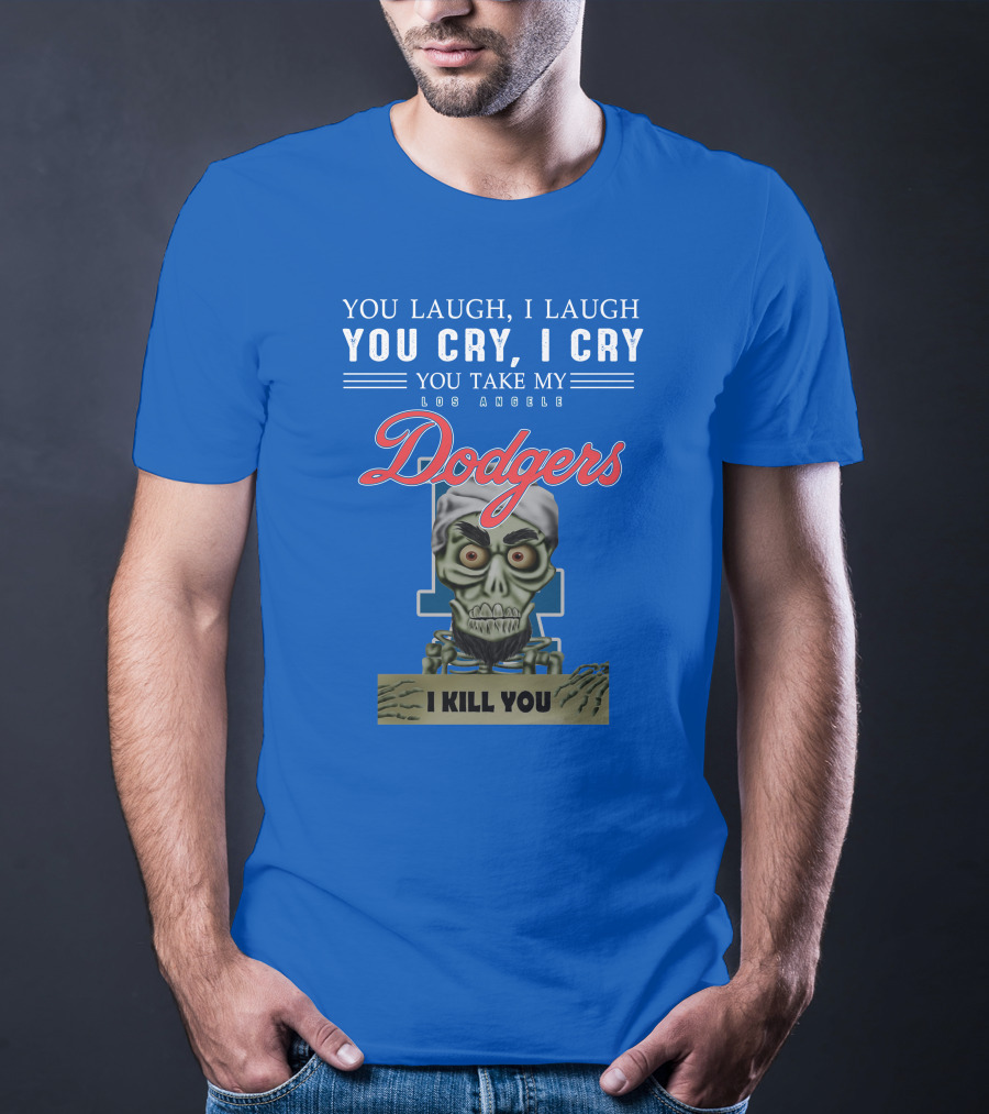 You Laugh I Laugh You Cry I Cry You Take My Los Angeles Dodgers I Kill You Jeff Dunham T-Shirt