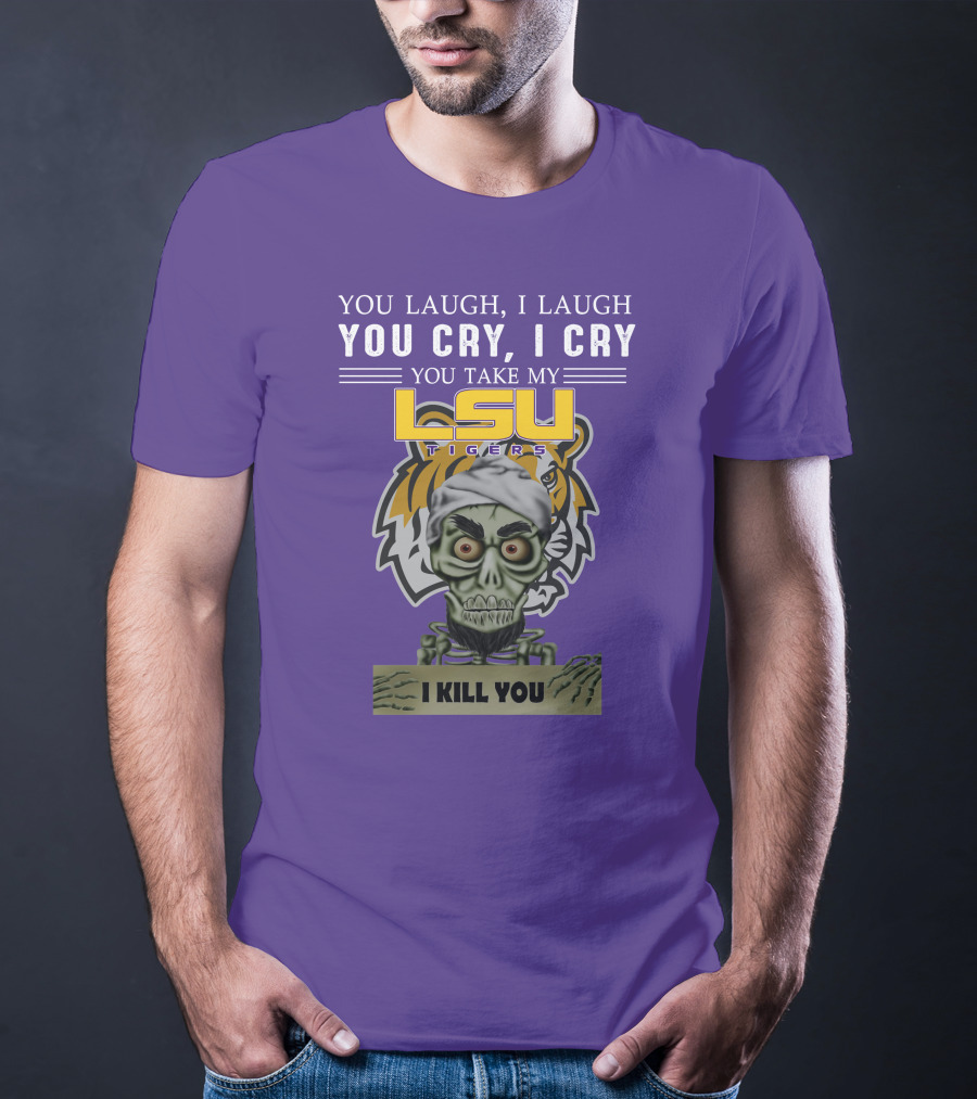 You Laugh I Laugh You Cry I Cry Lsu Tigers I Kill You Jeff Dunham T-Shirt