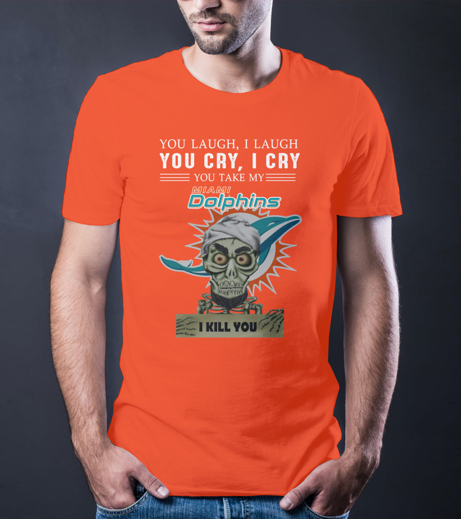 You Laugh I Laugh You Cry I Cry You Take My Miami Dolphins I Kill You T-Shirt